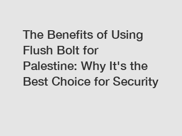 The Benefits of Using Flush Bolt for Palestine: Why It's the Best Choice for Security