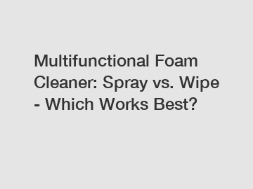 Multifunctional Foam Cleaner: Spray vs. Wipe - Which Works Best?