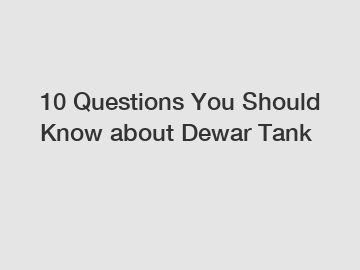 10 Questions You Should Know about Dewar Tank