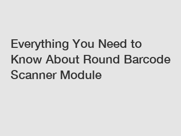 Everything You Need to Know About Round Barcode Scanner Module