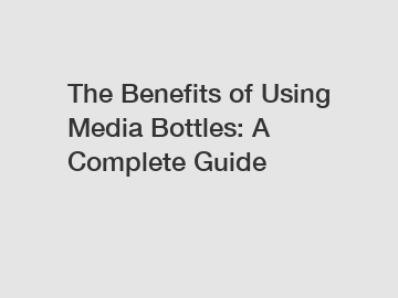 The Benefits of Using Media Bottles: A Complete Guide