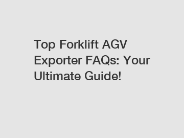 Top Forklift AGV Exporter FAQs: Your Ultimate Guide!