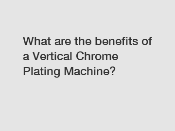 What are the benefits of a Vertical Chrome Plating Machine?