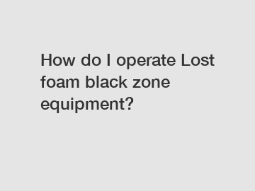 How do I operate Lost foam black zone equipment?