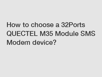 How to choose a 32Ports QUECTEL M35 Module SMS Modem device?