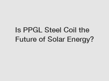 Is PPGL Steel Coil the Future of Solar Energy?