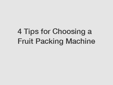 4 Tips for Choosing a Fruit Packing Machine