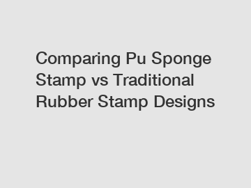 Comparing Pu Sponge Stamp vs Traditional Rubber Stamp Designs