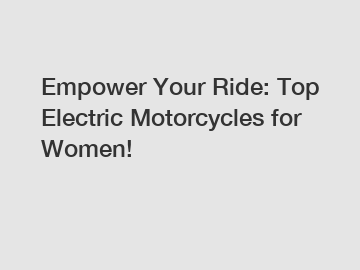 Empower Your Ride: Top Electric Motorcycles for Women!