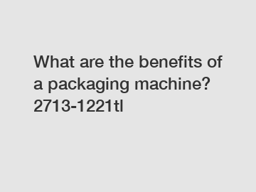 What are the benefits of a packaging machine? 2713-1221tl