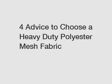 4 Advice to Choose a Heavy Duty Polyester Mesh Fabric