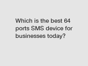 Which is the best 64 ports SMS device for businesses today?