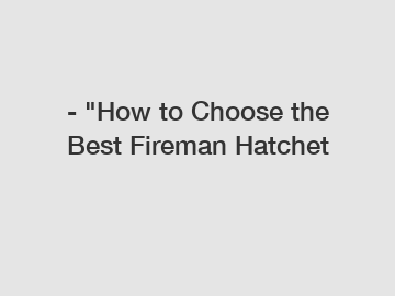 - "How to Choose the Best Fireman Hatchet