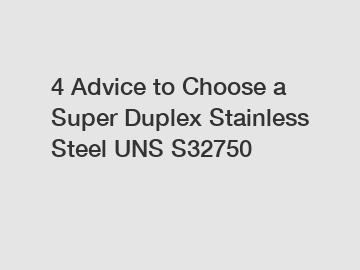 4 Advice to Choose a Super Duplex Stainless Steel UNS S32750