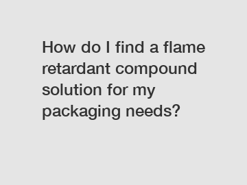 How do I find a flame retardant compound solution for my packaging needs?