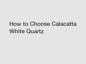 How to Choose Calacatta White Quartz