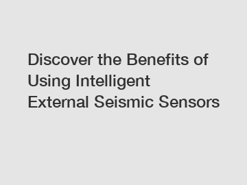 Discover the Benefits of Using Intelligent External Seismic Sensors