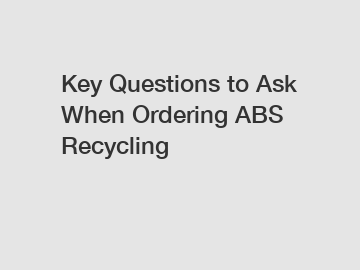 Key Questions to Ask When Ordering ABS Recycling