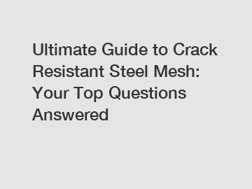 Ultimate Guide to Crack Resistant Steel Mesh: Your Top Questions Answered