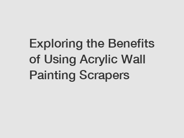 Exploring the Benefits of Using Acrylic Wall Painting Scrapers