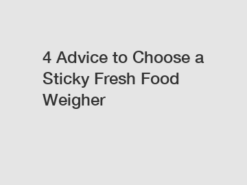 4 Advice to Choose a Sticky Fresh Food Weigher