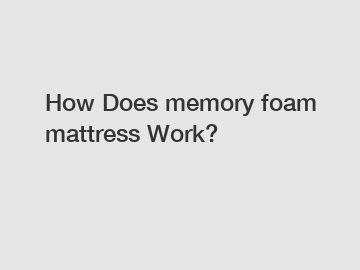 How Does memory foam mattress Work?
