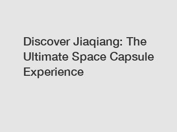 Discover Jiaqiang: The Ultimate Space Capsule Experience