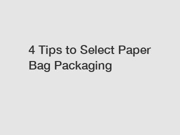 4 Tips to Select Paper Bag Packaging