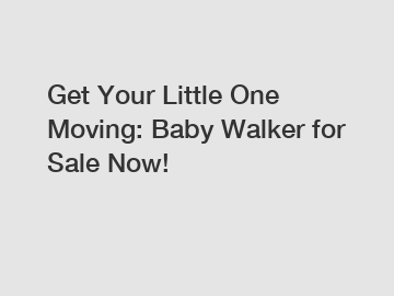 Get Your Little One Moving: Baby Walker for Sale Now!