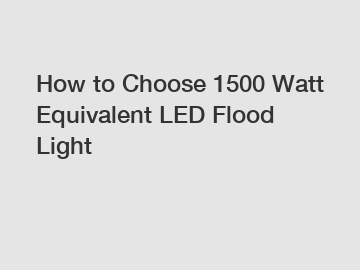 How to Choose 1500 Watt Equivalent LED Flood Light