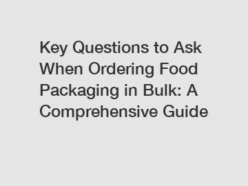 Key Questions to Ask When Ordering Food Packaging in Bulk: A Comprehensive Guide