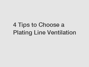 4 Tips to Choose a Plating Line Ventilation