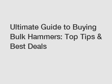 Ultimate Guide to Buying Bulk Hammers: Top Tips & Best Deals