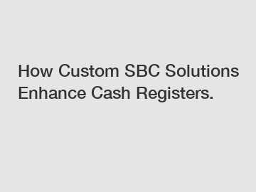 How Custom SBC Solutions Enhance Cash Registers.
