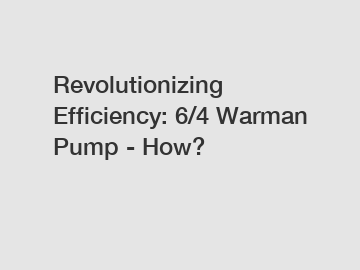 Revolutionizing Efficiency: 6/4 Warman Pump - How?