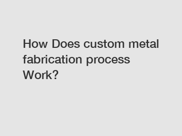 How Does custom metal fabrication process Work?