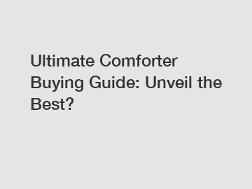 Ultimate Comforter Buying Guide: Unveil the Best?