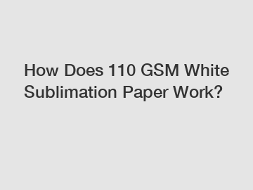 How Does 110 GSM White Sublimation Paper Work?