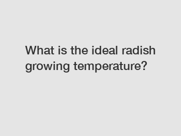 What is the ideal radish growing temperature?