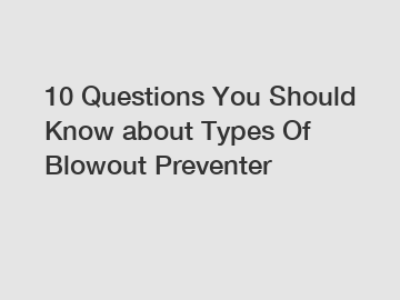 10 Questions You Should Know about Types Of Blowout Preventer