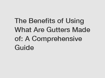 The Benefits of Using What Are Gutters Made of: A Comprehensive Guide The Benefits of Using What Are Gutters Made of: A Comprehensive Guide