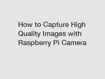 How to Capture High Quality Images with Raspberry Pi Camera