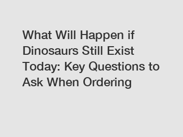 What Will Happen if Dinosaurs Still Exist Today: Key Questions to Ask When Ordering