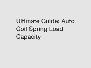Ultimate Guide: Auto Coil Spring Load Capacity