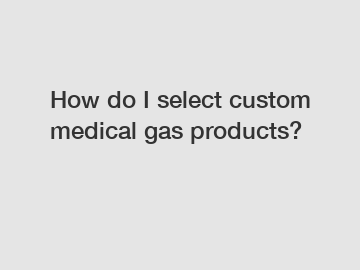 How do I select custom medical gas products?