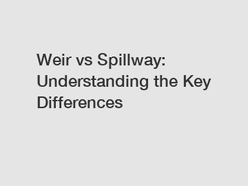 Weir vs Spillway: Understanding the Key Differences