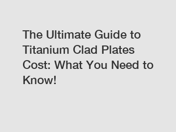 The Ultimate Guide to Titanium Clad Plates Cost: What You Need to Know!