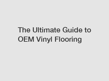 The Ultimate Guide to OEM Vinyl Flooring