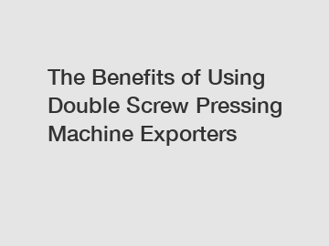 The Benefits of Using Double Screw Pressing Machine Exporters