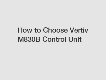 How to Choose Vertiv M830B Control Unit